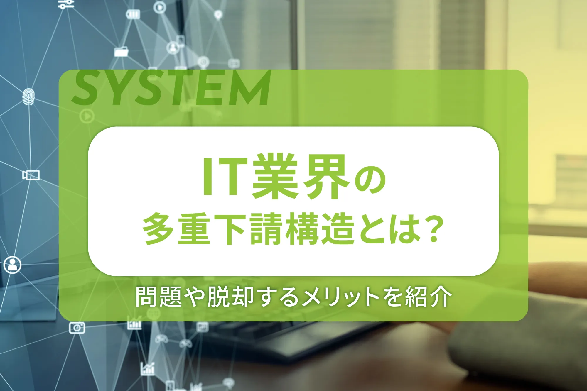 IT業界の多重下請構造とは？問題や脱却するメリットを紹介