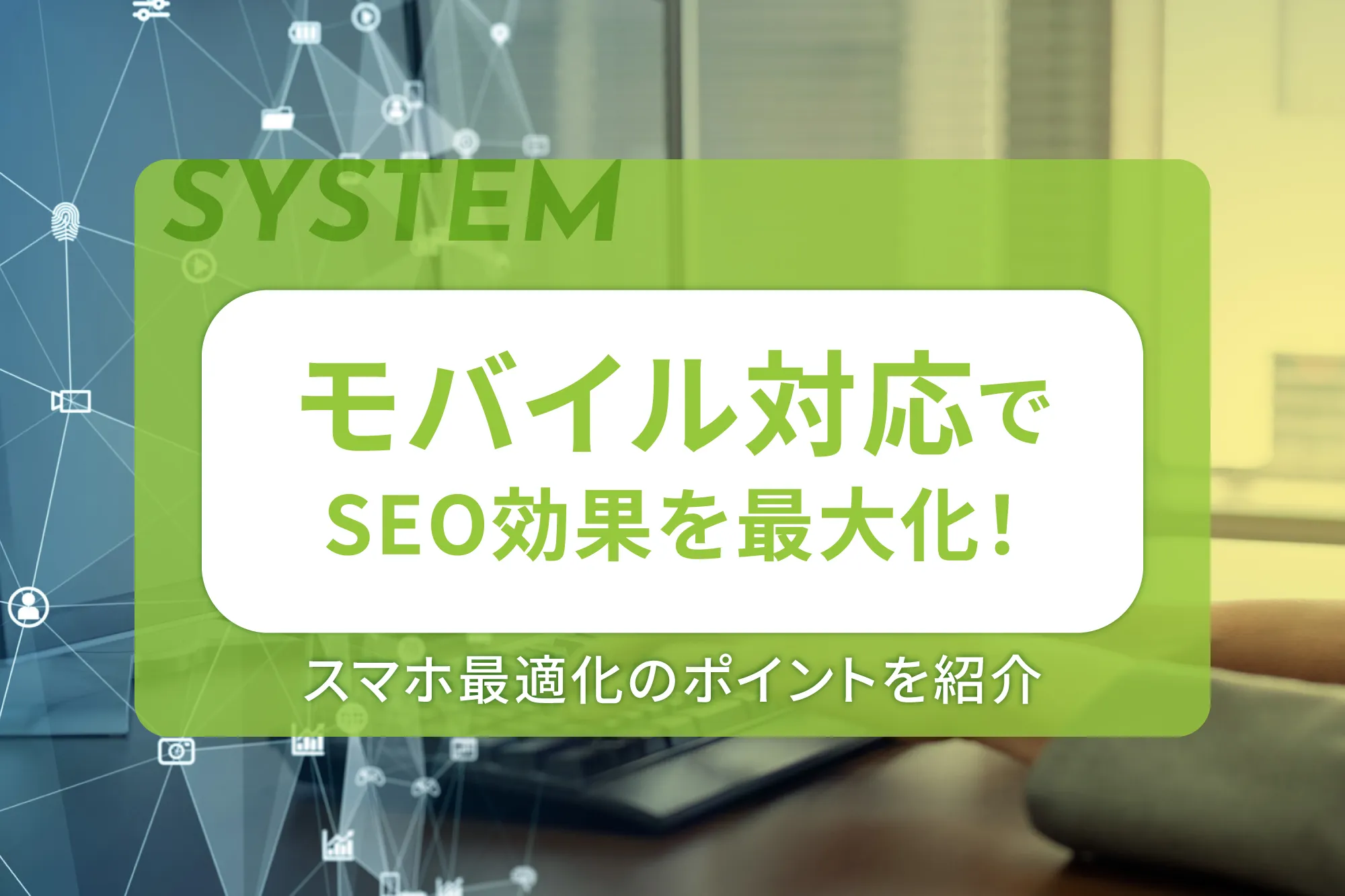モバイル対応でSEO効果を最大化！スマホ最適化のポイントを紹介