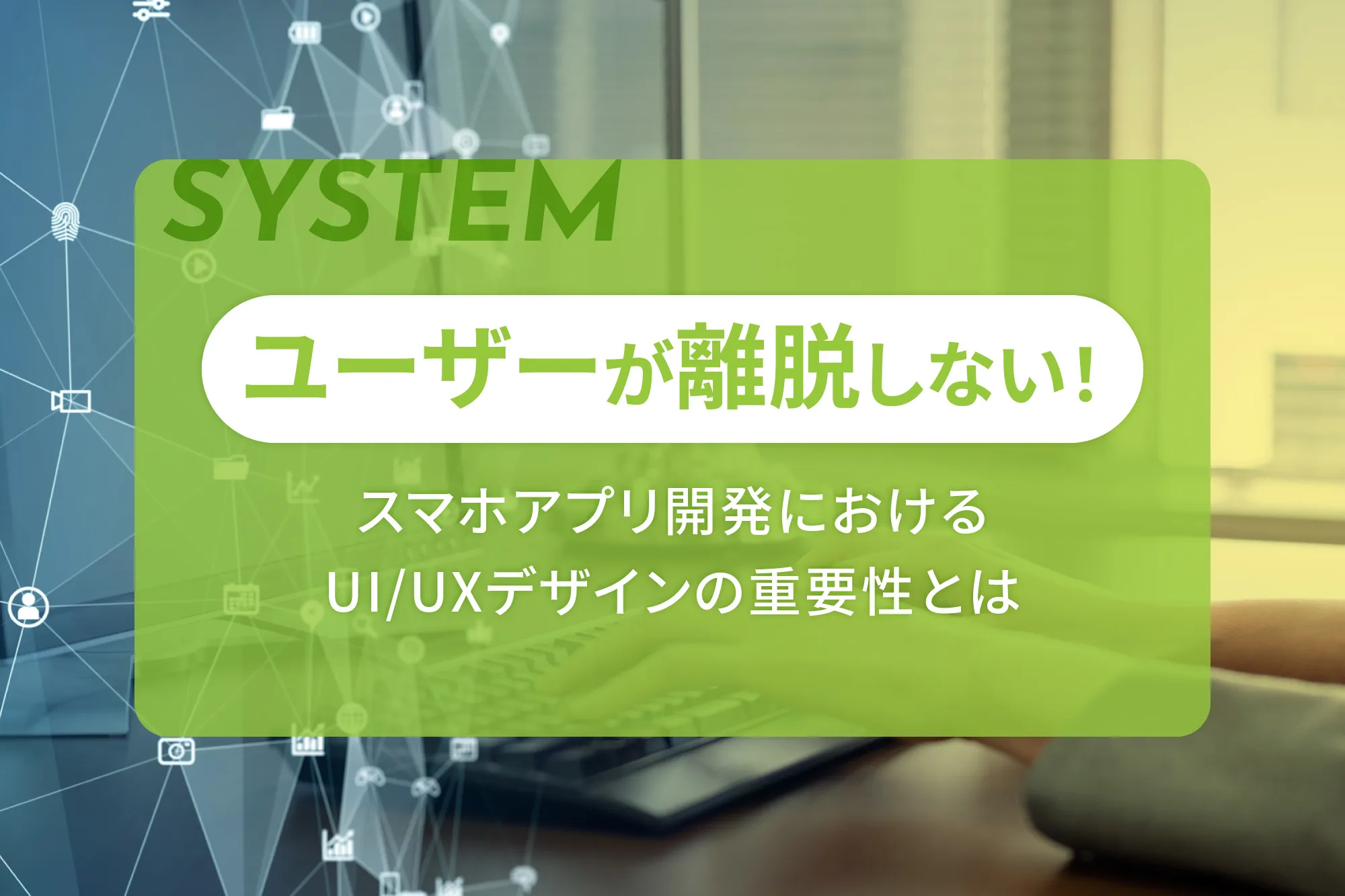 ユーザーが離脱しない！スマホアプリ開発におけるUIUXデザインの重要性とは