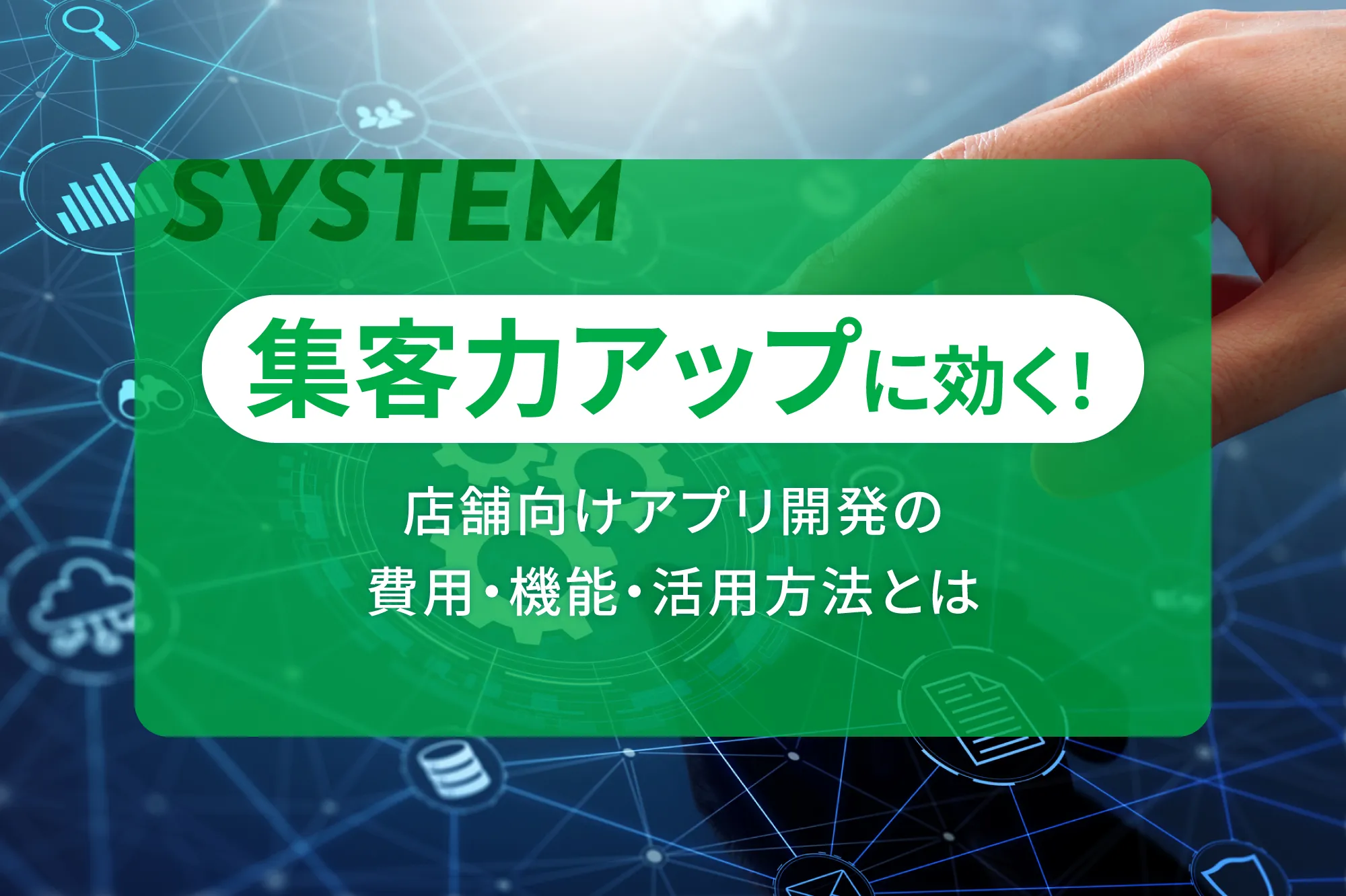 集客力アップに効く！店舗向けアプリ開発の費用・機能・活用方法とは