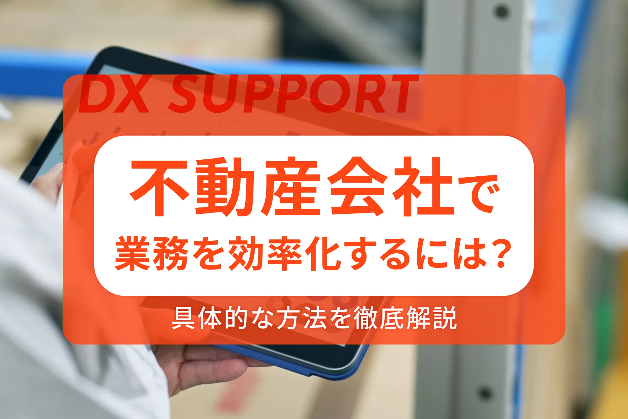 不動産会社で業務を効率化するには？具体的な方法を徹底解説
