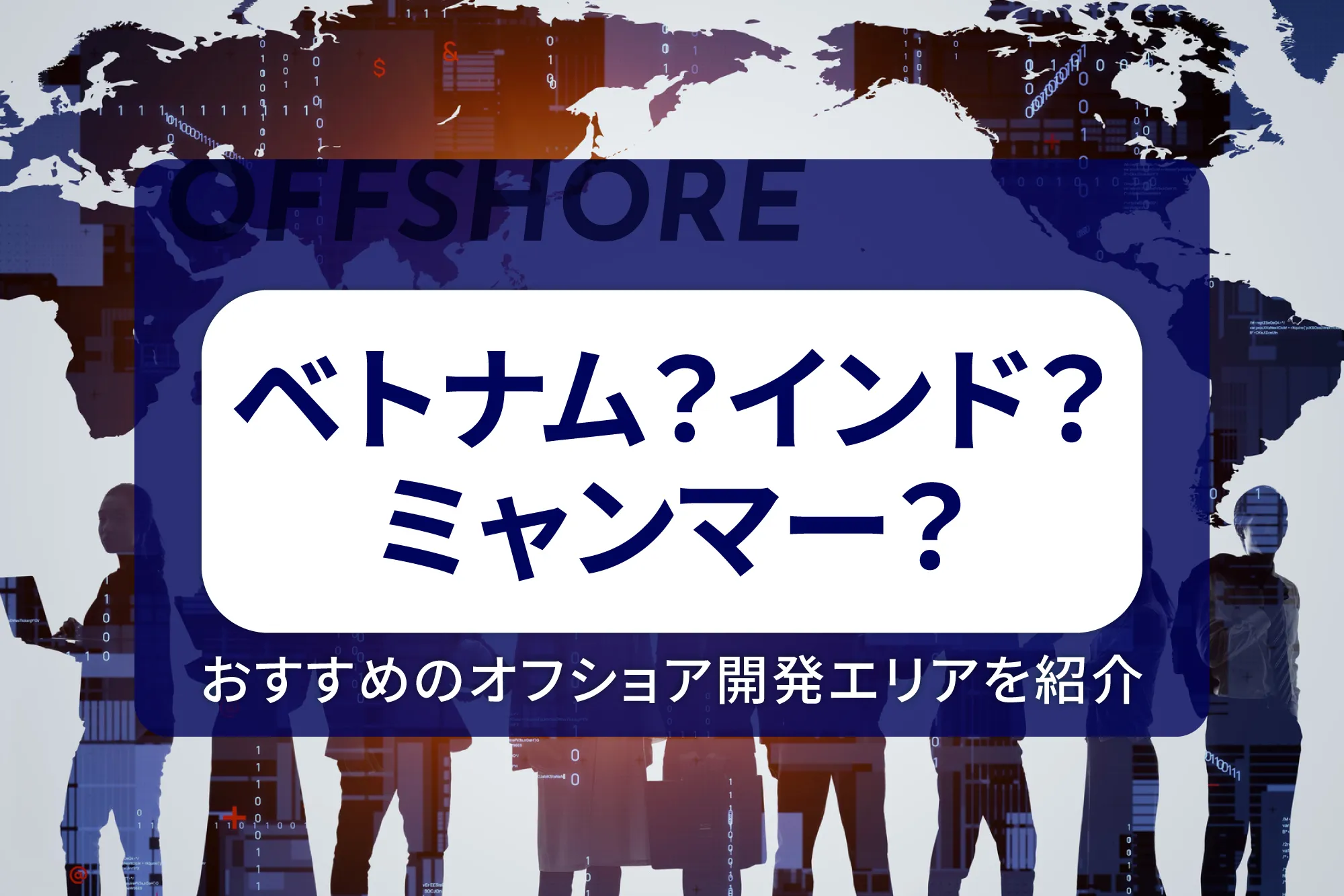 ベトナム？インド？ミャンマー？おすすめのオフショア開発エリアを紹介