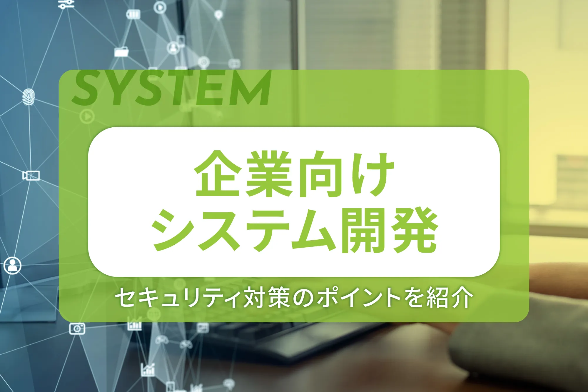 企業向けシステム開発におけるセキュリティ対策のポイントを紹介
