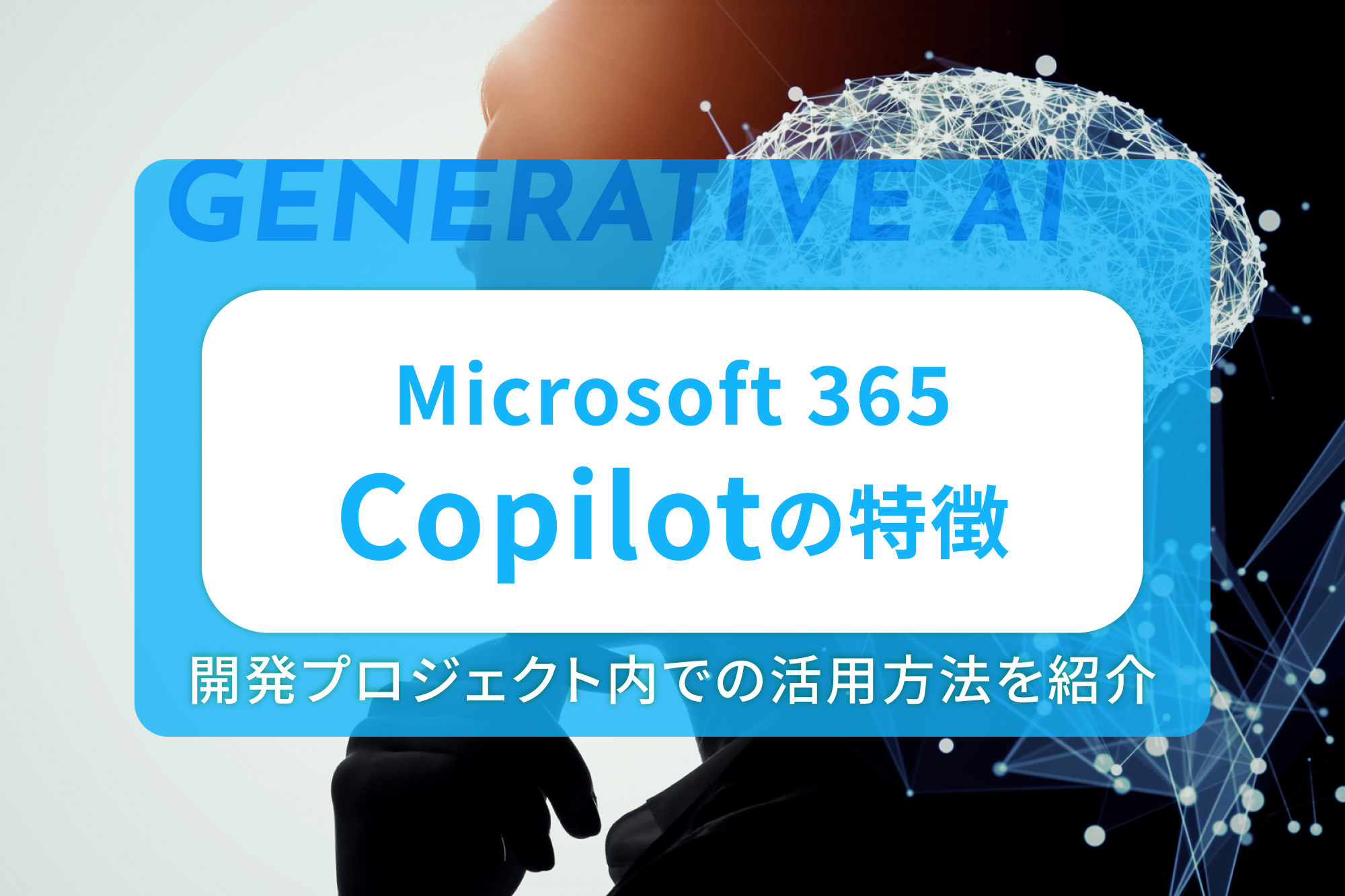 Microsoft 365 Copilotの特徴や開発プロジェクト内での活用方法を紹介
